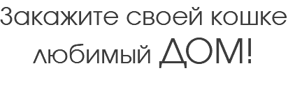 Закажите своей кошке любимый ДОМ!